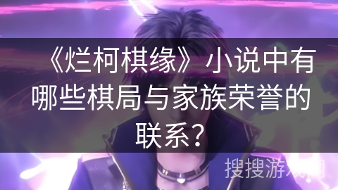 《烂柯棋缘》小说中有哪些棋局与家族荣誉的联系？