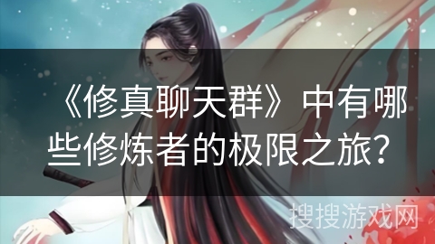 《修真聊天群》中有哪些修炼者的极限之旅？