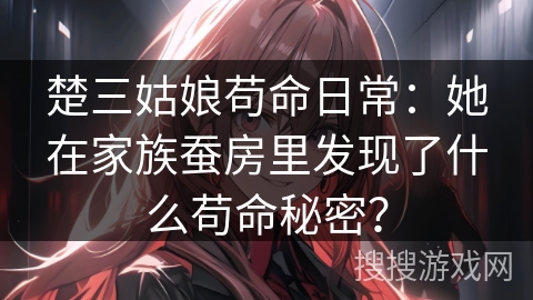 楚三姑娘苟命日常：她在家族蚕房里发现了什么苟命秘密？