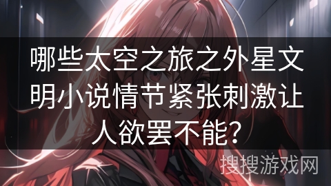 哪些太空之旅之外星文明小说情节紧张刺激让人欲罢不能？