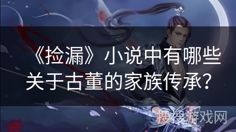 《捡漏》小说中有哪些关于古董的家族传承？