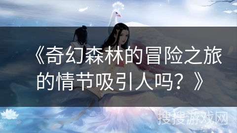 《奇幻森林的冒险之旅的情节吸引人吗？》