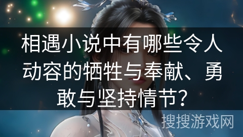 相遇小说中有哪些令人动容的牺牲与奉献、勇敢与坚持情节？