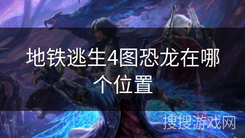 地铁逃生4图恐龙在哪个位置