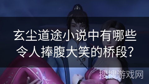 玄尘道途小说中有哪些令人捧腹大笑的桥段？