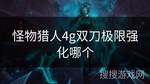 怪物猎人4g双刀极限强化哪个