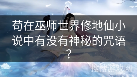 苟在巫师世界修地仙小说中有没有神秘的咒语？