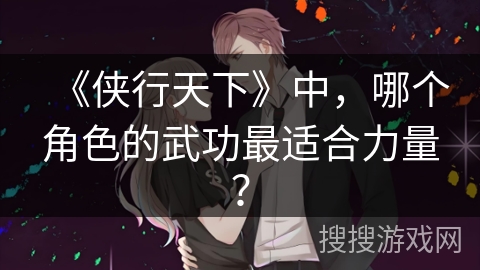 《侠行天下》中，哪个角色的武功最适合力量？