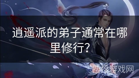 逍遥派的弟子通常在哪里修行？