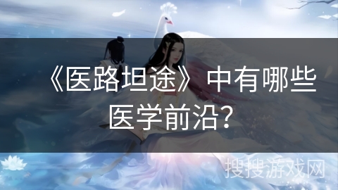 《医路坦途》中有哪些医学前沿？