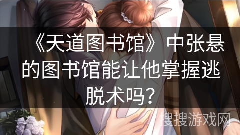 《天道图书馆》中张悬的图书馆能让他掌握逃脱术吗？