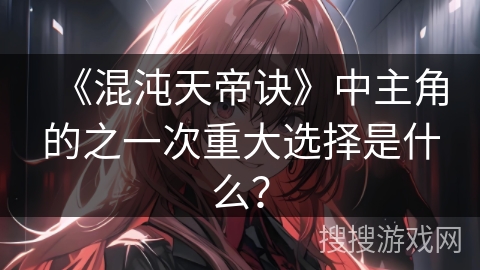 《混沌天帝诀》中主角的之一次重大选择是什么？