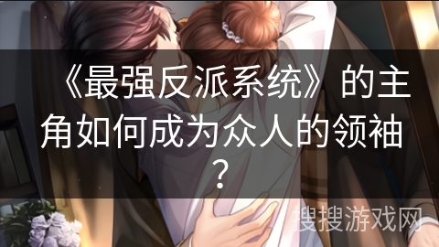 《最强反派系统》的主角如何成为众人的领袖？