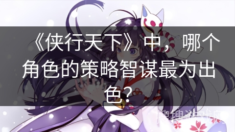 《侠行天下》中，哪个角色的策略智谋最为出色？