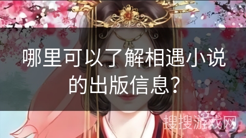 哪里可以了解相遇小说的出版信息？