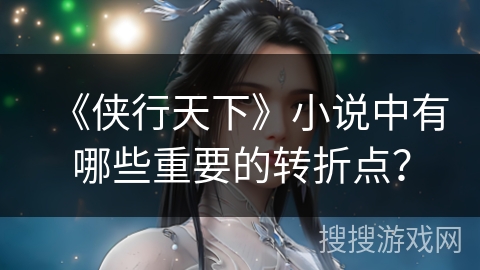 《侠行天下》小说中有哪些重要的转折点？