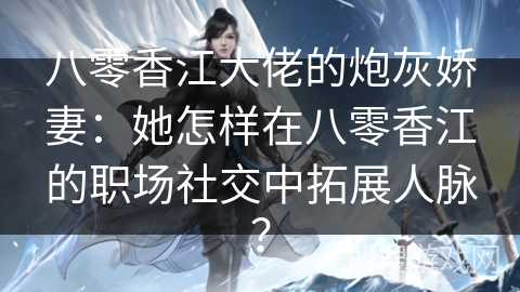 八零香江大佬的炮灰娇妻：她怎样在八零香江的职场社交中拓展人脉？