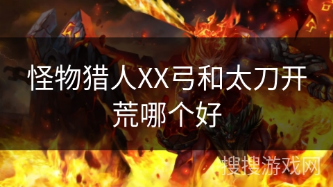 怪物猎人XX弓和太刀开荒哪个好