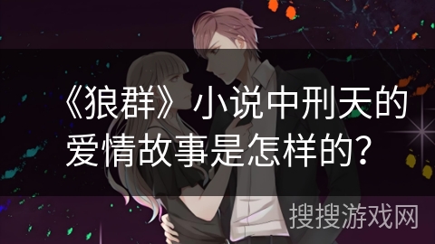 《狼群》小说中刑天的爱情故事是怎样的？