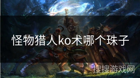 怪物猎人ko术哪个珠子