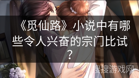 《觅仙路》小说中有哪些令人兴奋的宗门比试？