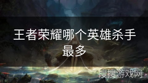 王者荣耀哪个英雄杀手最多