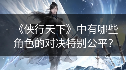 《侠行天下》中有哪些角色的对决特别公平？