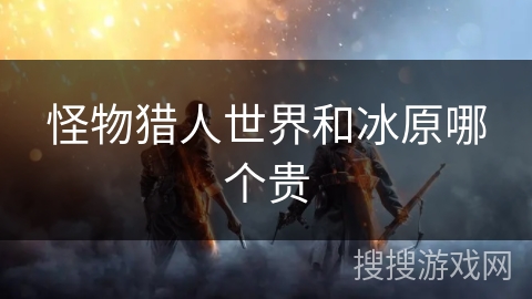 怪物猎人世界和冰原哪个贵