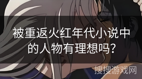 被重返火红年代小说中的人物有理想吗？