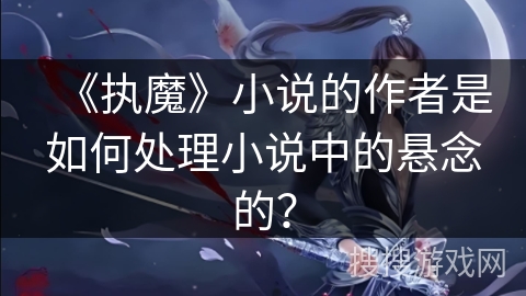 《执魔》小说的作者是如何处理小说中的悬念的？
