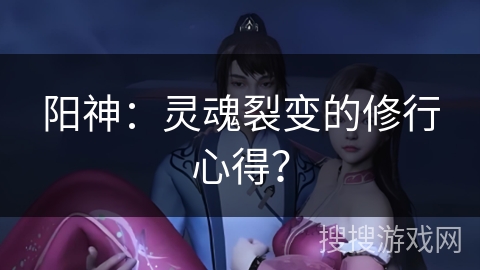 阳神：灵魂裂变的修行心得？