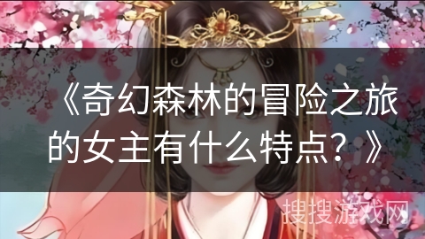 《奇幻森林的冒险之旅的女主有什么特点？》