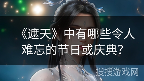 《遮天》中有哪些令人难忘的节日或庆典？