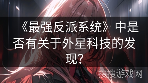 《最强反派系统》中是否有关于外星科技的发现？