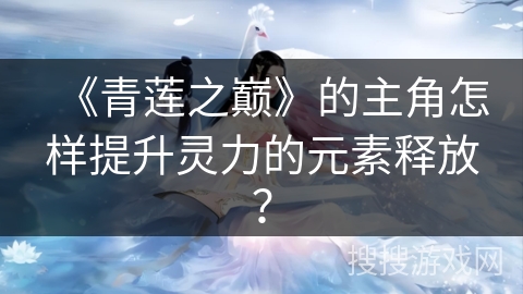 《青莲之巅》的主角怎样提升灵力的元素释放？