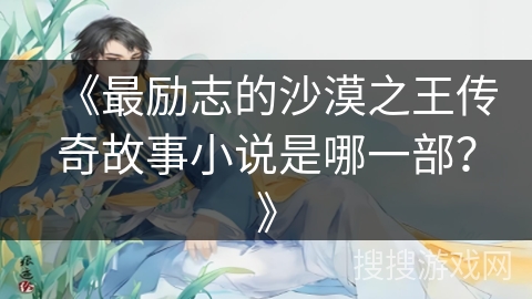 《最励志的沙漠之王传奇故事小说是哪一部？》