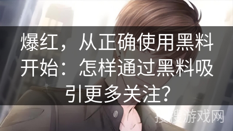 爆红，从正确使用黑料开始：怎样通过黑料吸引更多关注？