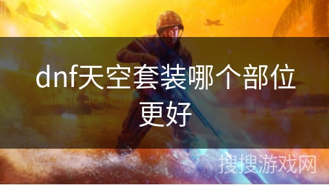 dnf天空套装哪个部位更好