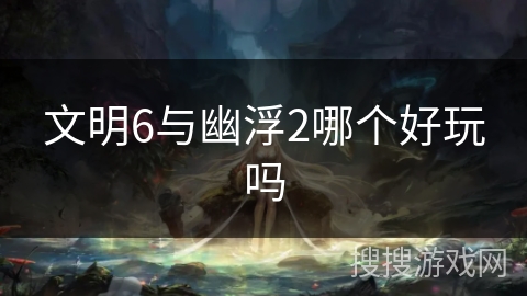 文明6与幽浮2哪个好玩吗