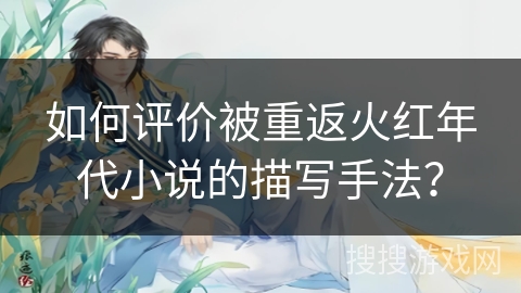 如何评价被重返火红年代小说的描写手法？