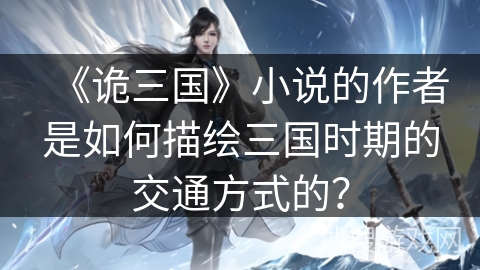 《诡三国》小说的作者是如何描绘三国时期的交通方式的？