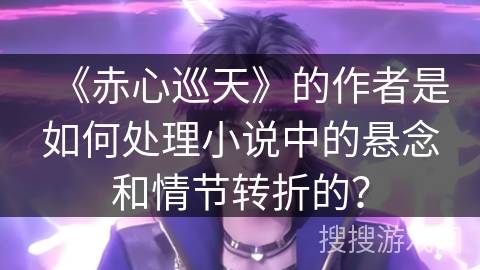 《赤心巡天》的作者是如何处理小说中的悬念和情节转折的？