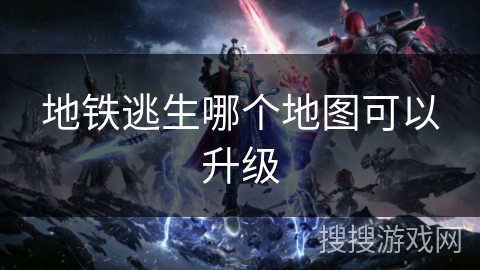 地铁逃生哪个地图可以升级