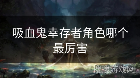 吸血鬼幸存者角色哪个最厉害