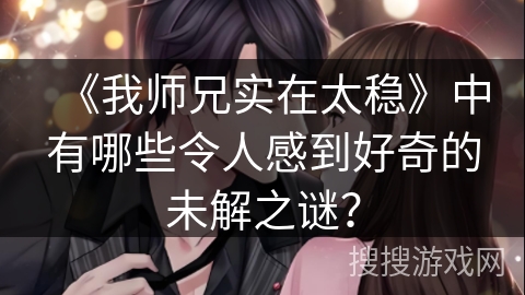 《我师兄实在太稳》中有哪些令人感到好奇的未解之谜？