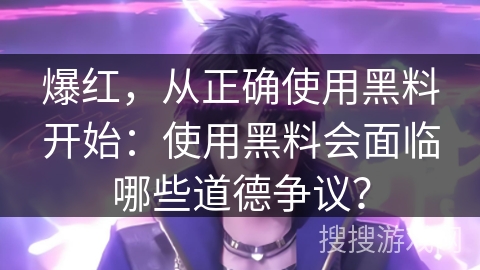爆红，从正确使用黑料开始：使用黑料会面临哪些道德争议？