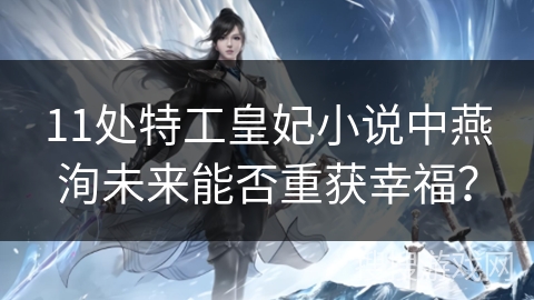 11处特工皇妃小说中燕洵未来能否重获幸福？