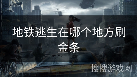 地铁逃生在哪个地方刷金条 地铁逃生在哪个地方刷金条