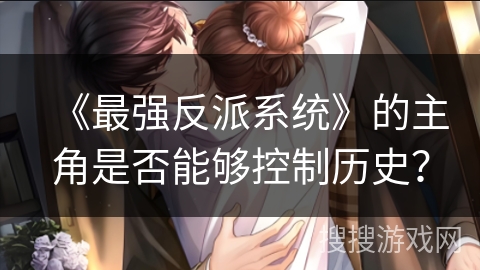 《最强反派系统》的主角是否能够控制历史？
