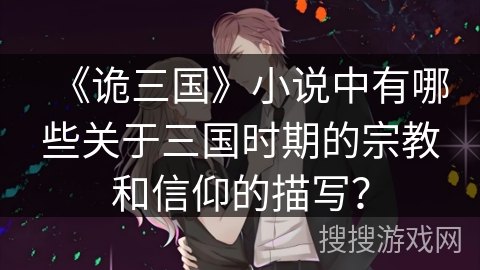 《诡三国》小说中有哪些关于三国时期的宗教和信仰的描写？